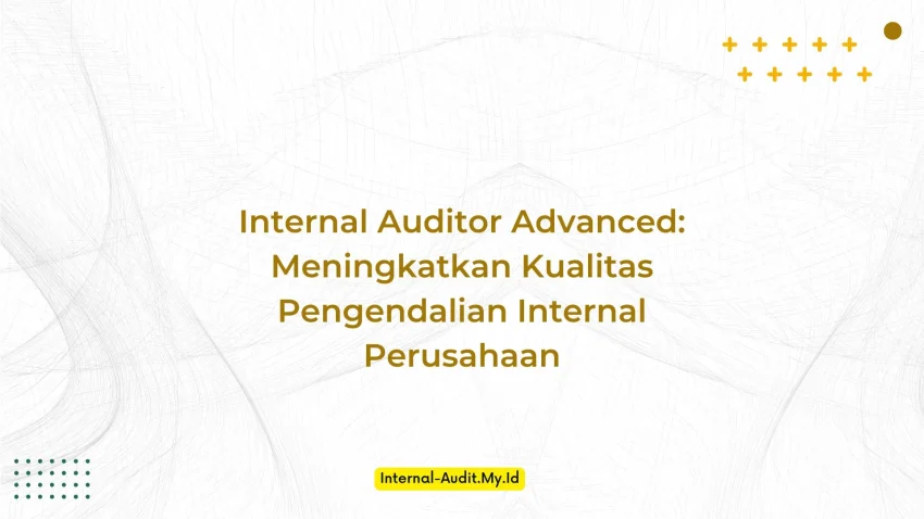 PELATIHAN INTERNAL AUDITOR ADVANCED: MENINGKATKAN KUALITAS PENGENDALIAN INTERNAL PERUSAHAAN JAKARTA